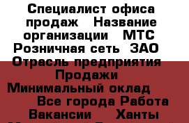 Специалист офиса продаж › Название организации ­ МТС, Розничная сеть, ЗАО › Отрасль предприятия ­ Продажи › Минимальный оклад ­ 60 000 - Все города Работа » Вакансии   . Ханты-Мансийский,Белоярский г.